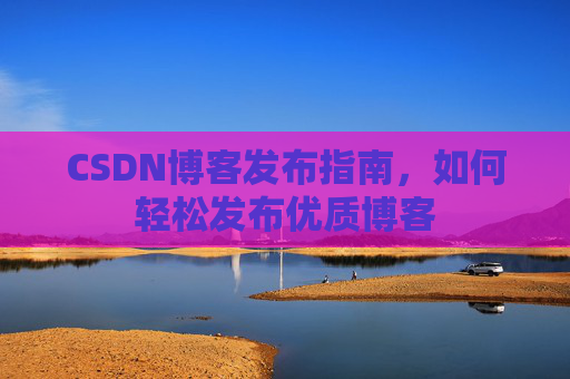 CSDN博客发布指南，如何轻松发布优质博客
