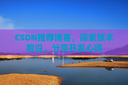 CSDN推荐博客，探索技术前沿，分享开发心得