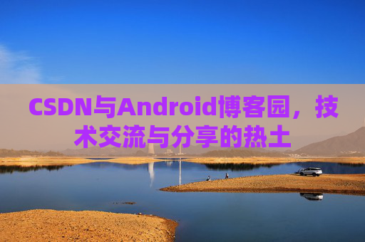 CSDN与Android博客园，技术交流与分享的热土