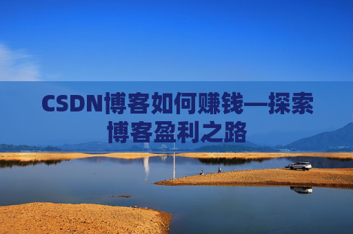 CSDN博客如何赚钱—探索博客盈利之路